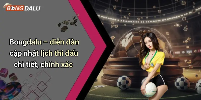 Bongdalu – diễn đàn cập nhật lịch thi đấu chi tiết, chính xác