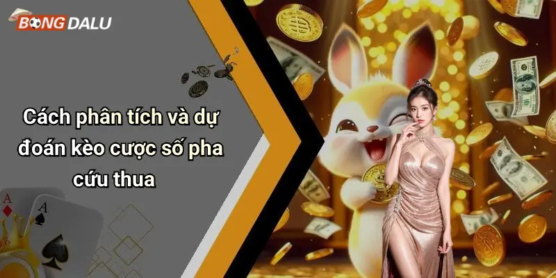 Cách phân tích và dự đoán kèo cược số pha cứu thua