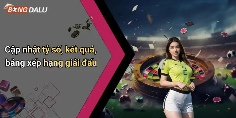 Cập nhật tỷ số, kết quả, bảng xếp hạng giải đấu