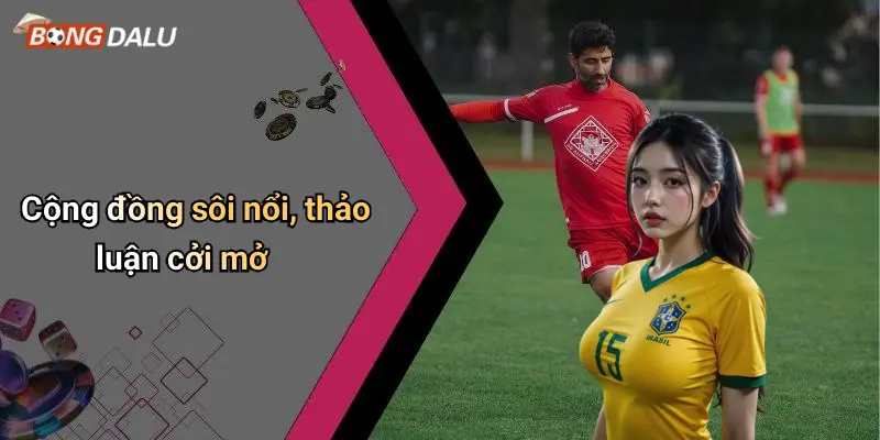 Cộng đồng sôi nổi, thảo luận cởi mở