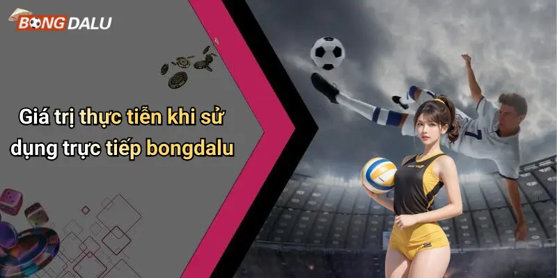 Giá trị thực tiễn khi sử dụng trực tiếp bongdalu