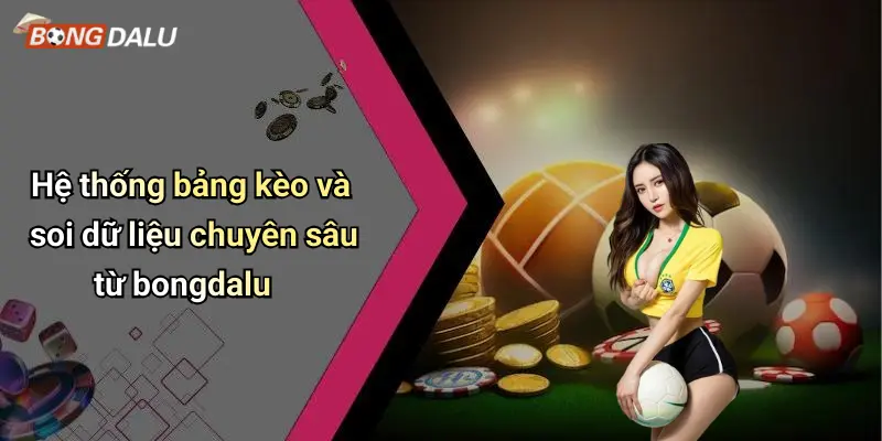 Hệ thống bảng kèo và soi dữ liệu chuyên sâu từ bongdalu