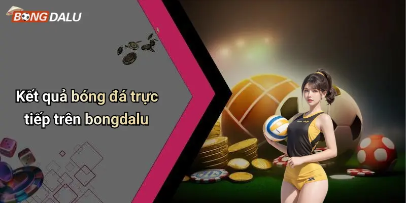 Kết quả bóng đá trực tiếp trên bongdalu