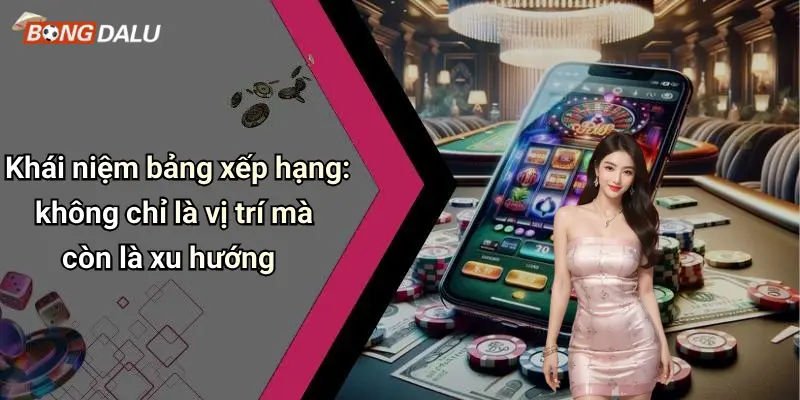 Khái niệm bảng xếp hạng: không chỉ là vị trí mà còn là xu hướng