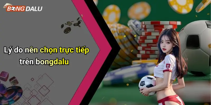 Lý do nên chọn trực tiếp trên bongdalu