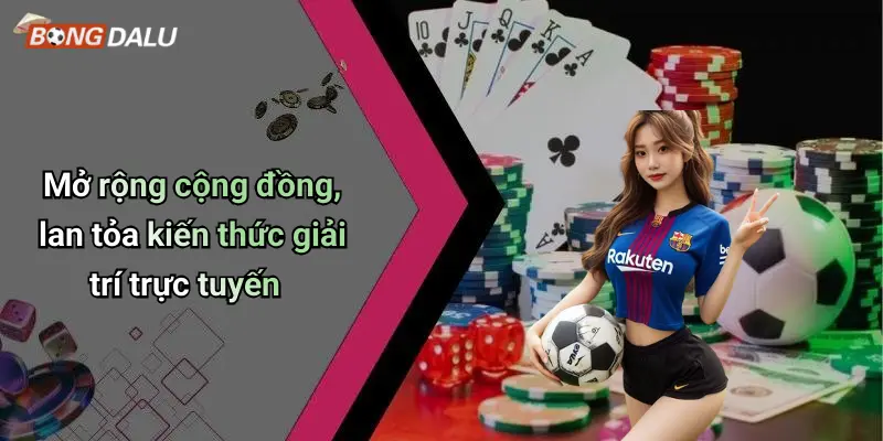 Mở rộng cộng đồng, lan tỏa kiến thức giải trí trực tuyến