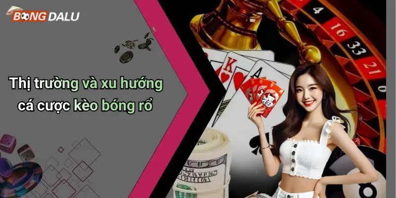 Thị trường và xu hướng cá cược kèo bóng rổ