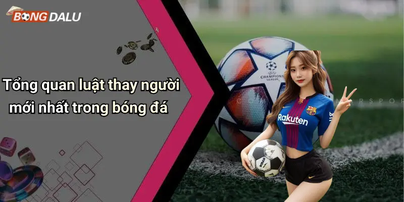 Tổng quan luật thay người mới nhất trong bóng đá