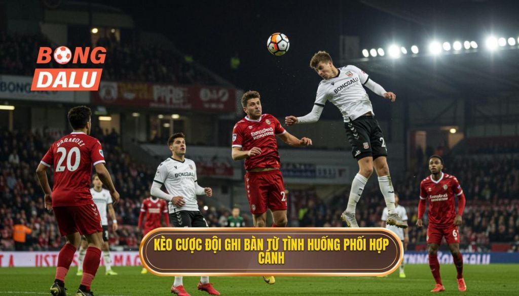 Kèo cược đội ghi bàn từ tình huống phối hợp cánh