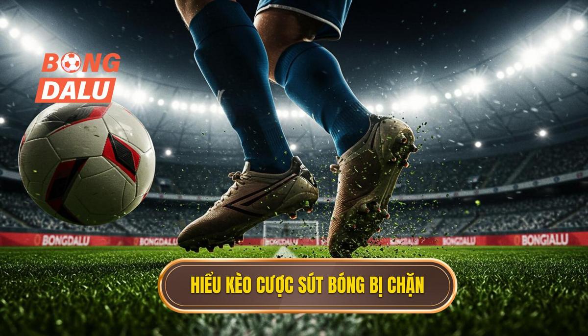 Phần 1_ Hiểu Rõ Về Kèo Cược Tổng Số Lần Sút Bóng Bị Chặn