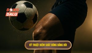 Kỹ thuật kiểm soát bóng bằng đùi