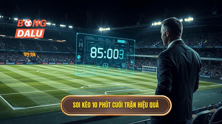 Soi kèo 10 phút cuối trận hiệu quả