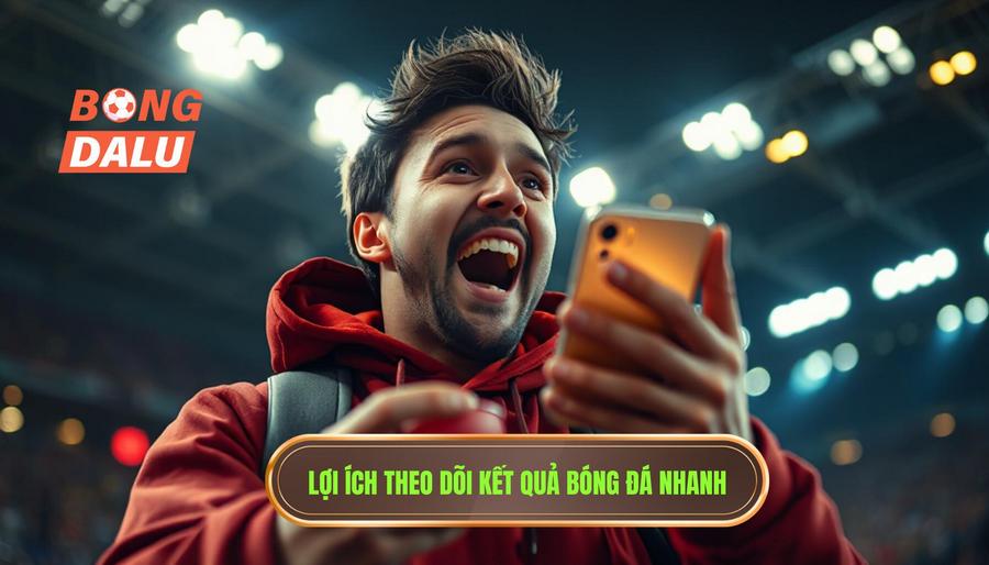 Lợi ích theo dõi kết quả bóng đá nhanh
