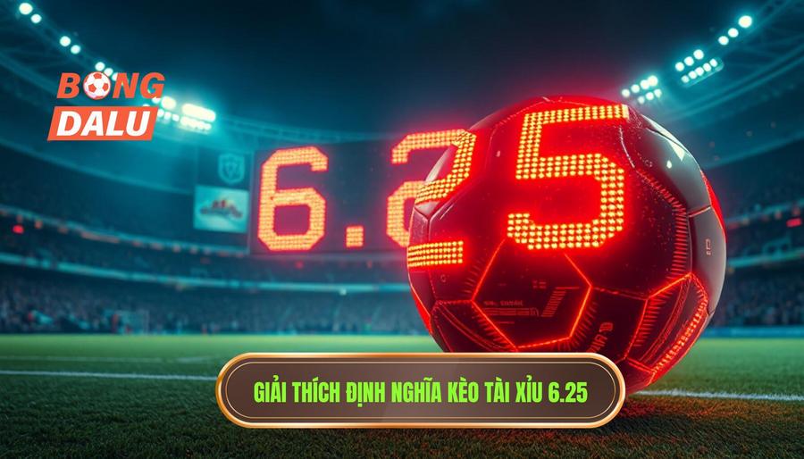 Hiểu rõ định nghĩa: Kèo tài xỉu 6.25 là gì?