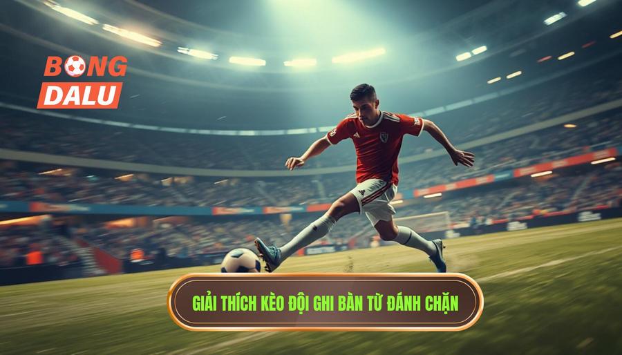 Hiểu đúng về kèo cược đội ghi bàn từ tình huống đánh chặn